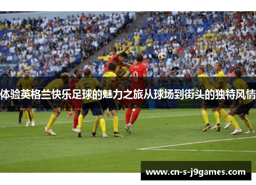 体验英格兰快乐足球的魅力之旅从球场到街头的独特风情