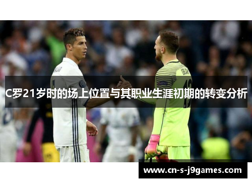 C罗21岁时的场上位置与其职业生涯初期的转变分析