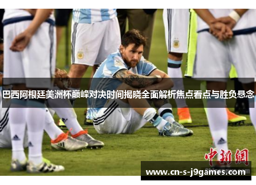 巴西阿根廷美洲杯巅峰对决时间揭晓全面解析焦点看点与胜负悬念