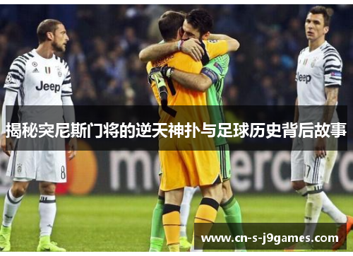 揭秘突尼斯门将的逆天神扑与足球历史背后故事