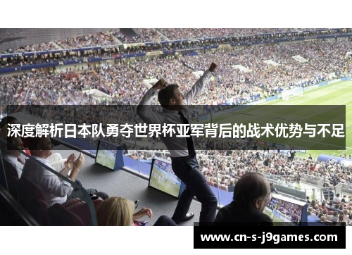 深度解析日本队勇夺世界杯亚军背后的战术优势与不足