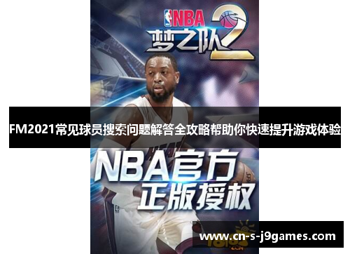 FM2021常见球员搜索问题解答全攻略帮助你快速提升游戏体验 FM2021常见球员搜索问题解答全攻略帮助你快速提升游戏体验