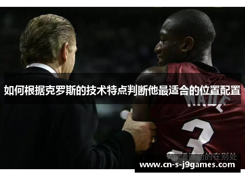 如何根据克罗斯的技术特点判断他最适合的位置配置