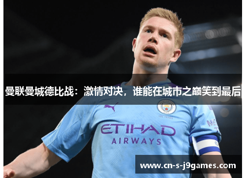 曼联曼城德比战:激情对决,谁能在城市之巅笑到最后 曼联曼城德比战:激情对决,谁能在城市之巅笑到最后