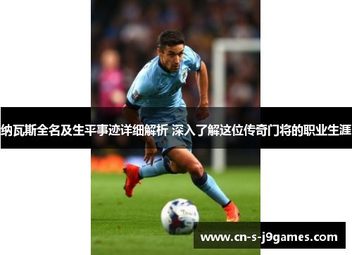 纳瓦斯全名及生平事迹详细解析 深入了解这位传奇门将的职业生涯
