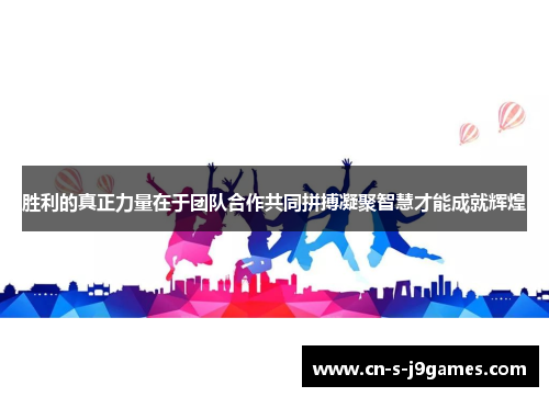 胜利的真正力量在于团队合作共同拼搏凝聚智慧才能成就辉煌