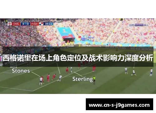 西格诺里在场上角色定位及战术影响力深度分析