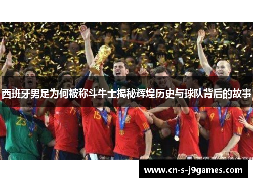 西班牙男足为何被称斗牛士揭秘辉煌历史与球队背后的故事