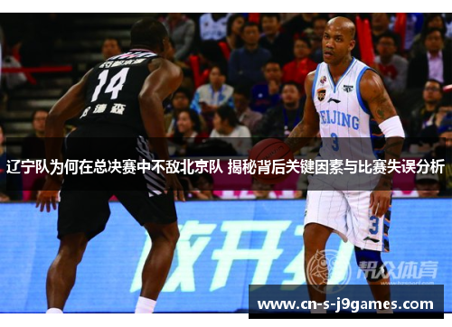 辽宁队为何在总决赛中不敌北京队 揭秘背后关键因素与比赛失误分析