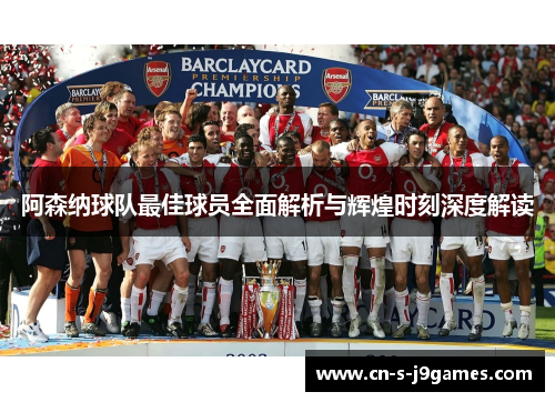 阿森纳球队最佳球员全面解析与辉煌时刻深度解读