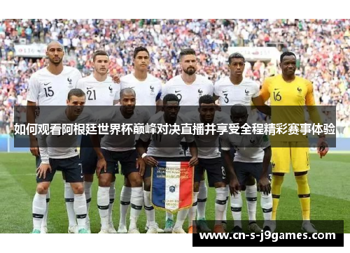 如何观看阿根廷世界杯巅峰对决直播并享受全程精彩赛事体验 如何观看阿根廷世界杯巅峰对决直播并享受全程精彩赛事体验