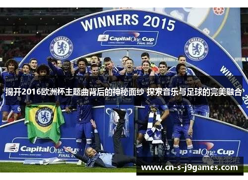 揭开2016欧洲杯主题曲背后的神秘面纱 探索音乐与足球的完美融合