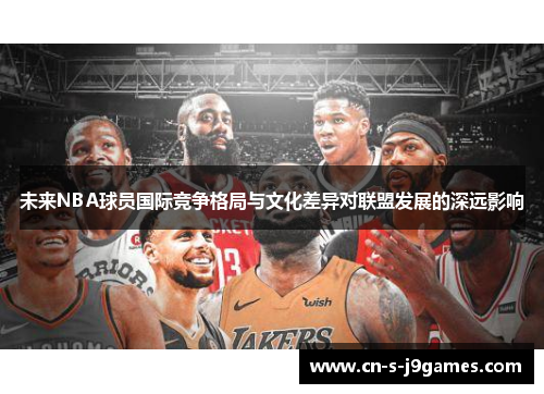 未来NBA球员国际竞争格局与文化差异对联盟发展的深远影响