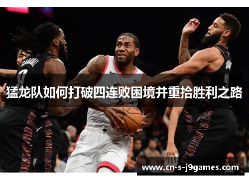 猛龙队如何打破四连败困境并重拾胜利之路 猛龙队如何打破四连败困境并重拾胜利之路