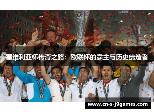 塞维利亚杯传奇之路：欧联杯的霸主与历史缔造者