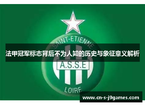 法甲冠军标志背后不为人知的历史与象征意义解析