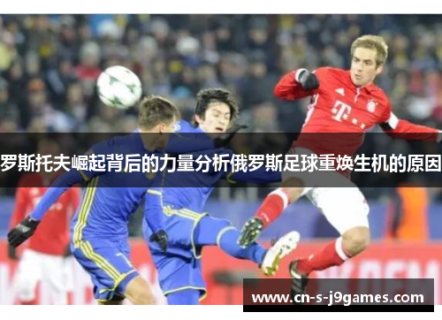 罗斯托夫崛起背后的力量分析俄罗斯足球重焕生机的原因 罗斯托夫崛起背后的力量分析俄罗斯足球重焕生机的原因