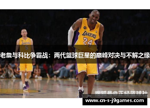 老詹与科比争霸战：两代篮球巨星的巅峰对决与不解之缘