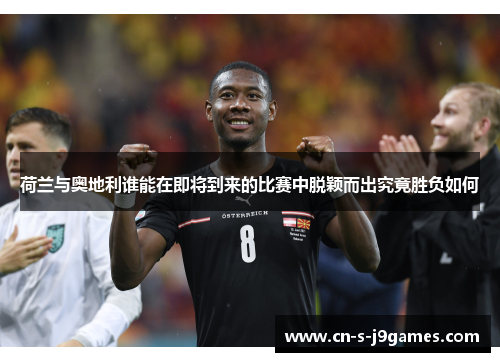 荷兰与奥地利谁能在即将到来的比赛中脱颖而出究竟胜负如何