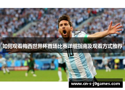 如何观看梅西世界杯首场比赛详细指南及观看方式推荐 如何观看梅西世界杯首场比赛详细指南及观看方式推荐