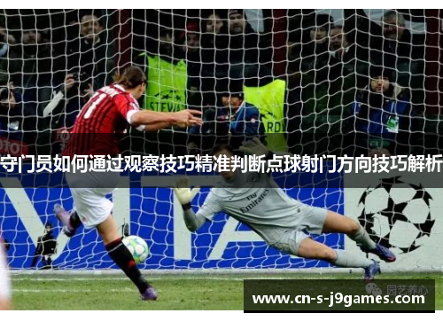 守门员如何通过观察技巧精准判断点球射门方向技巧解析