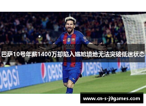 巴萨10号年薪1400万却陷入尴尬境地无法突破低迷状态 巴萨10号年薪1400万却陷入尴尬境地无法突破低迷状态