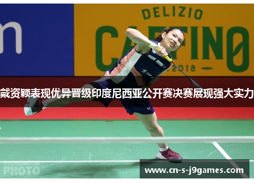 戴资颖表现优异晋级印度尼西亚公开赛决赛展现强大实力