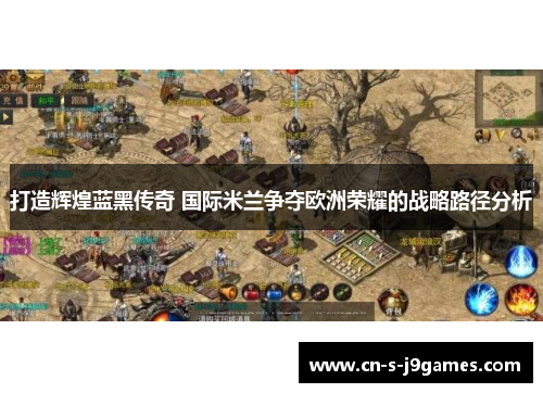 打造辉煌蓝黑传奇 国际米兰争夺欧洲荣耀的战略路径分析