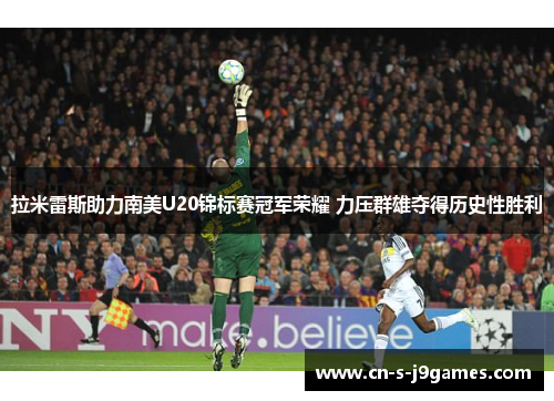 拉米雷斯助力南美U20锦标赛冠军荣耀 力压群雄夺得历史性胜利