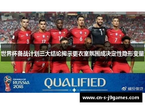 世界杯备战计划三大结论揭示更衣室氛围成决定性隐形变量