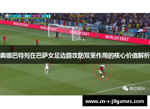 奥娜巴特列在巴萨女足边路攻防双重作用的核心价值解析