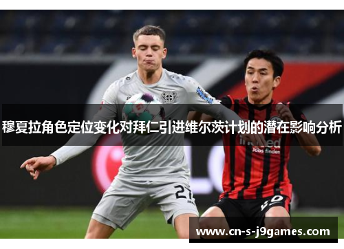 穆夏拉角色定位变化对拜仁引进维尔茨计划的潜在影响分析