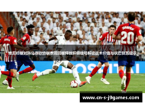 维尼修斯对阵马赛欧协联表现回暖释放积极信号解读战术价值与状态复苏启示 维尼修斯对阵马赛欧协联表现回暖释放积极信号解读战术价值与状态复苏启示