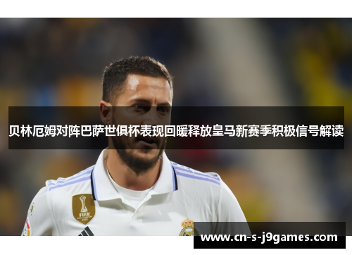 贝林厄姆对阵巴萨世俱杯表现回暖释放皇马新赛季积极信号解读 贝林厄姆对阵巴萨世俱杯表现回暖释放皇马新赛季积极信号解读