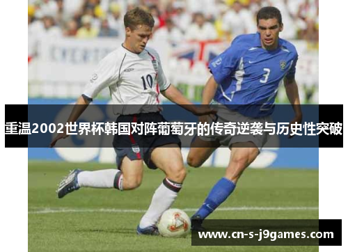 重温2002世界杯韩国对阵葡萄牙的传奇逆袭与历史性突破 重温2002世界杯韩国对阵葡萄牙的传奇逆袭与历史性突破